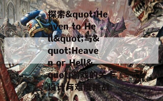 探索"Heaven to Hell"与"Heaven or Hell"游戏的关卡设计与难度挑战
