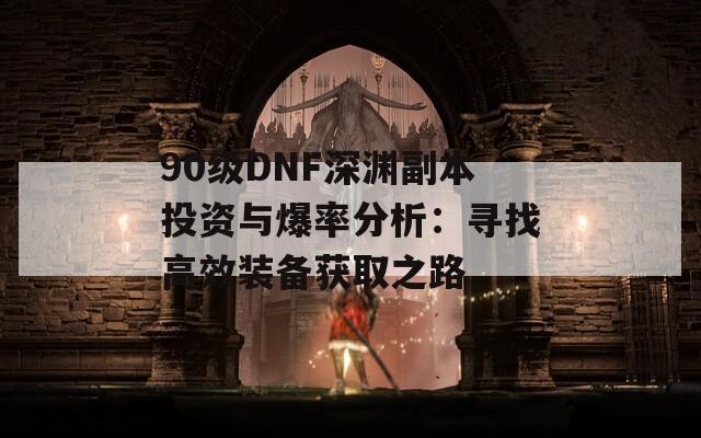 90级DNF深渊副本投资与爆率分析：寻找高效装备获取之路