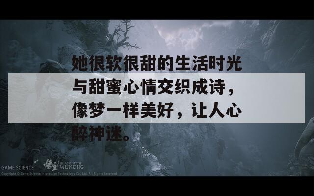 她很软很甜的生活时光与甜蜜心情交织成诗，像梦一样美好，让人心醉神迷。
