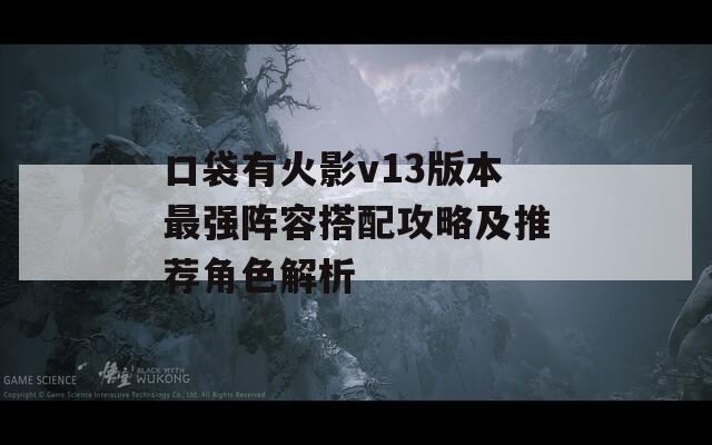 口袋有火影v13版本最强阵容搭配攻略及推荐角色解析