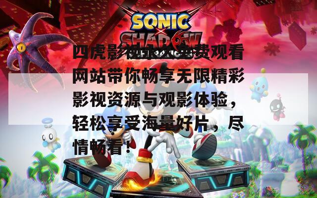 四虎影视永久免费观看网站带你畅享无限精彩影视资源与观影体验，轻松享受海量好片，尽情畅看！