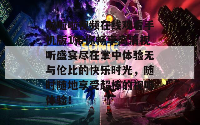 啦啦啦视频在线观看手机版1带你畅享高清视听盛宴尽在掌中体验无与伦比的快乐时光，随时随地享受超棒的视听体验！