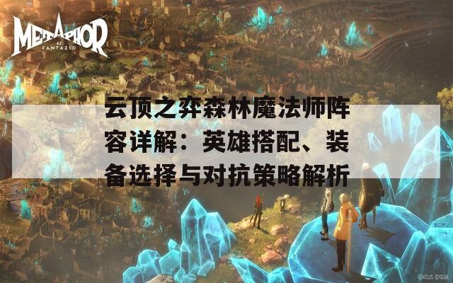 云顶之弈森林魔法师阵容详解：英雄搭配、装备选择与对抗策略解析