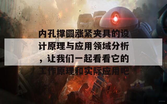 内孔撑圆涨紧夹具的设计原理与应用领域分析，让我们一起看看它的工作原理和实际应用吧