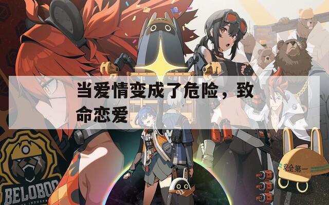 当爱情变成了危险，致命恋爱