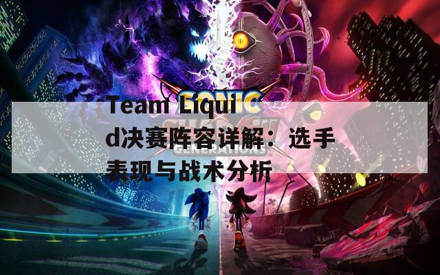 Team Liquid决赛阵容详解：选手表现与战术分析