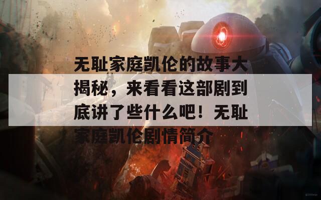 无耻家庭凯伦的故事大揭秘，来看看这部剧到底讲了些什么吧！无耻家庭凯伦剧情简介
