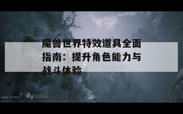 魔兽世界特效道具全面指南：提升角色能力与战斗体验