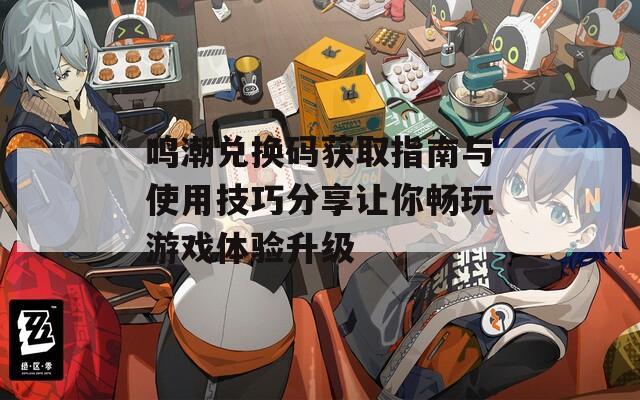 鸣潮兑换码获取指南与使用技巧分享让你畅玩游戏体验升级