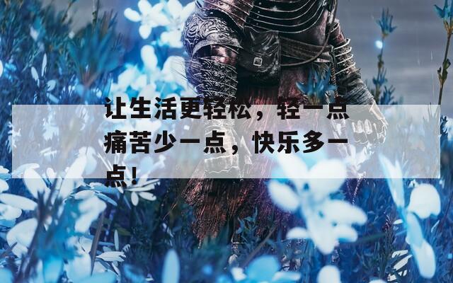 让生活更轻松，轻一点痛苦少一点，快乐多一点！