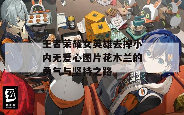 王者荣耀女英雄去掉小内无爱心图片花木兰的勇气与坚持之路