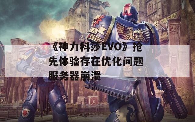 《神力科莎EVO》抢先体验存在优化问题 服务器崩溃