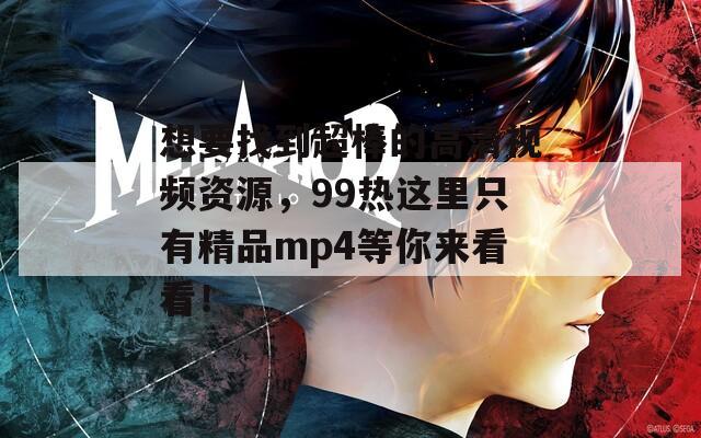 想要找到超棒的高清视频资源，99热这里只有精品mp4等你来看看！