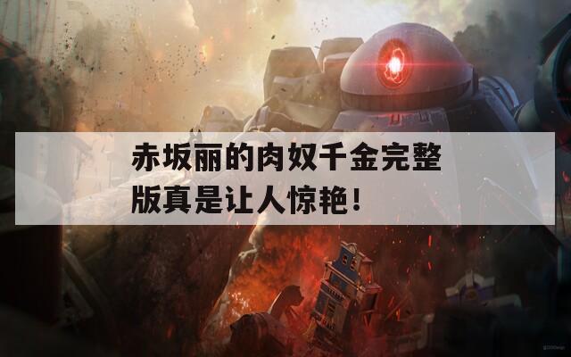 赤坂丽的肉奴千金完整版真是让人惊艳！