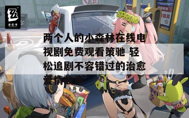 两个人的小森林在线电视剧免费观看策驰 轻松追剧不容错过的治愈爱情故事