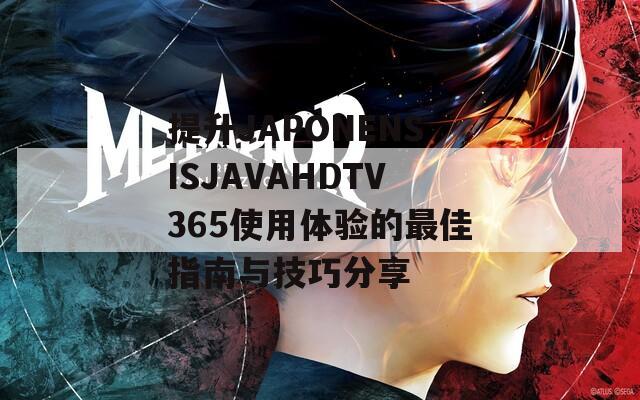 提升JAPONENSISJAVAHDTV365使用体验的最佳指南与技巧分享
