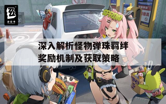 深入解析怪物弹珠羁绊奖励机制及获取策略