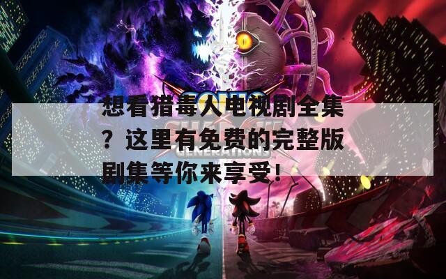 想看猎毒人电视剧全集？这里有免费的完整版剧集等你来享受！