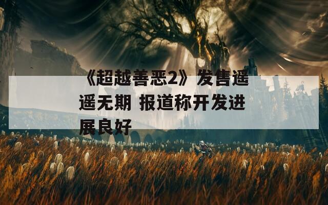 《超越善恶2》发售遥遥无期 报道称开发进展良好