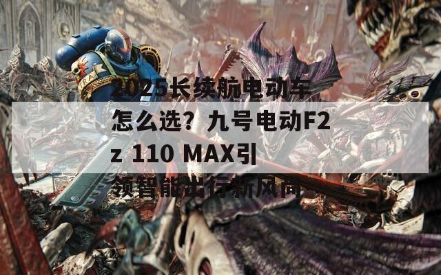 2025长续航电动车怎么选？九号电动F2z 110 MAX引领智能出行新风尚