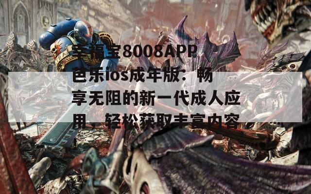 幸福宝8008APP芭乐ios成年版：畅享无阻的新一代成人应用，轻松获取丰富内容！