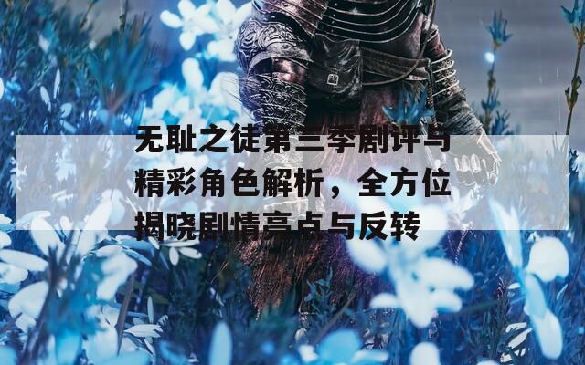 无耻之徒第三季剧评与精彩角色解析，全方位揭晓剧情亮点与反转
