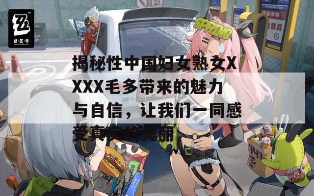 揭秘性中国妇女熟女XXXX毛多带来的魅力与自信，让我们一同感受真实的美丽