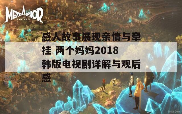 感人故事展现亲情与牵挂 两个妈妈2018韩版电视剧详解与观后感