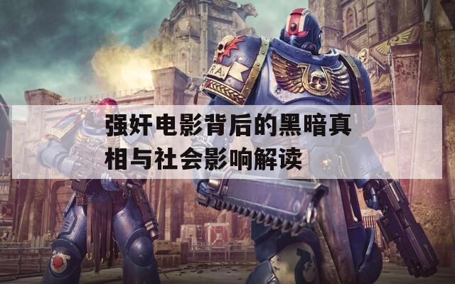 强奸电影背后的黑暗真相与社会影响解读