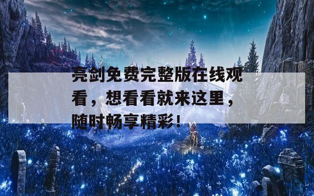 亮剑免费完整版在线观看，想看看就来这里，随时畅享精彩！