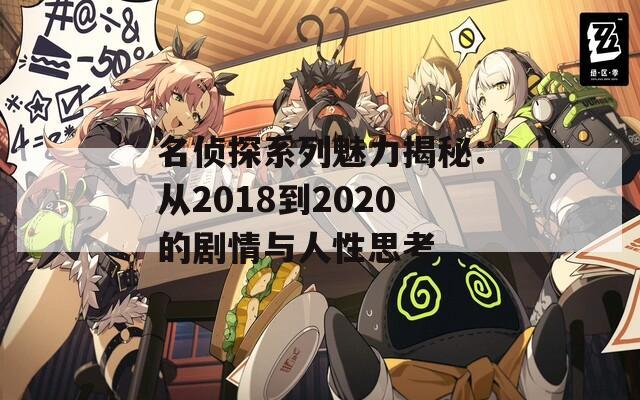 名侦探系列魅力揭秘：从2018到2020的剧情与人性思考