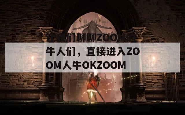 让我们聊聊ZOOM的牛人们，直接进入ZOOM人牛OKZOOM！