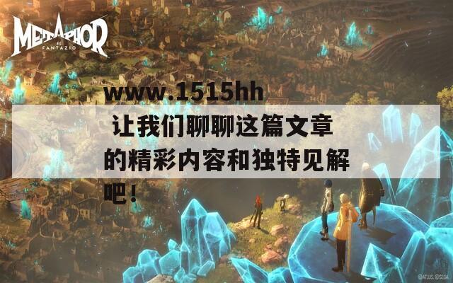 www.1515hh 让我们聊聊这篇文章的精彩内容和独特见解吧！