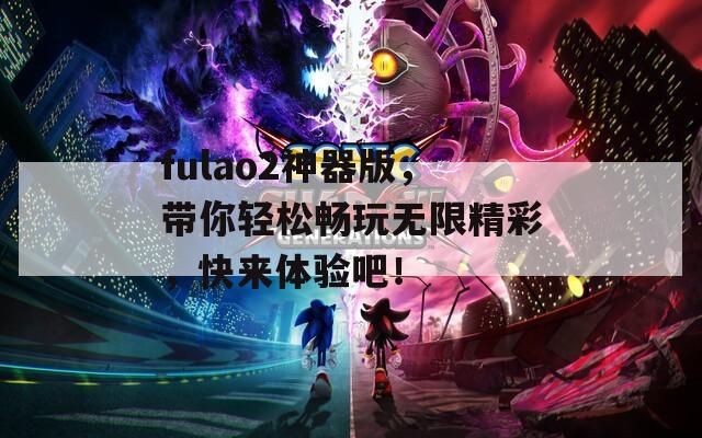 fulao2神器版，带你轻松畅玩无限精彩，快来体验吧！