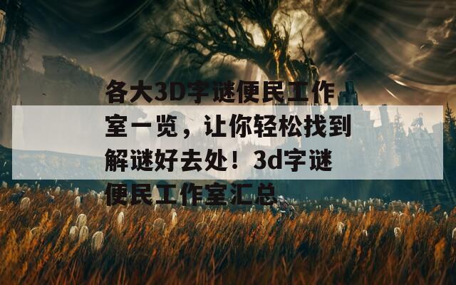 各大3D字谜便民工作室一览，让你轻松找到解谜好去处！3d字谜便民工作室汇总