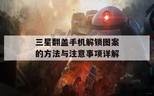 三星翻盖手机解锁图案的方法与注意事项详解