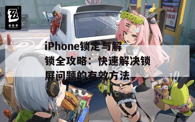 iPhone锁定与解锁全攻略：快速解决锁屏问题的有效方法