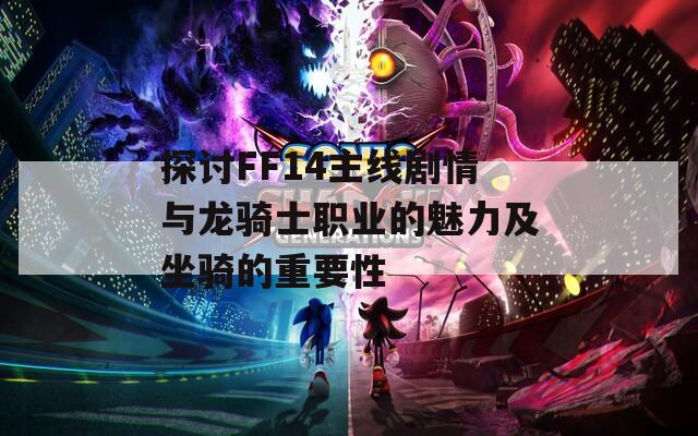 探讨FF14主线剧情与龙骑士职业的魅力及坐骑的重要性