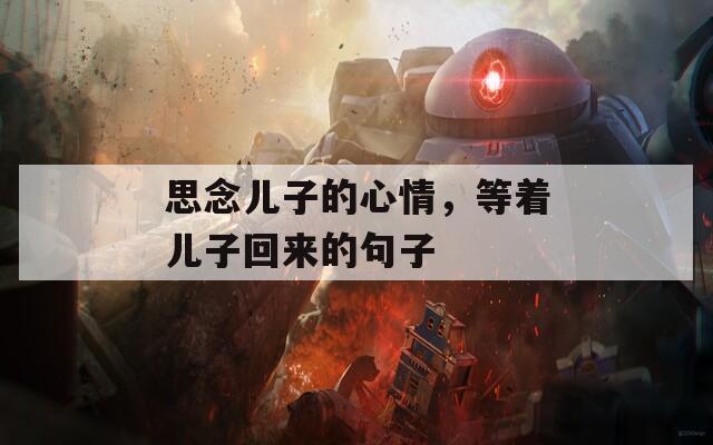 思念儿子的心情，等着儿子回来的句子