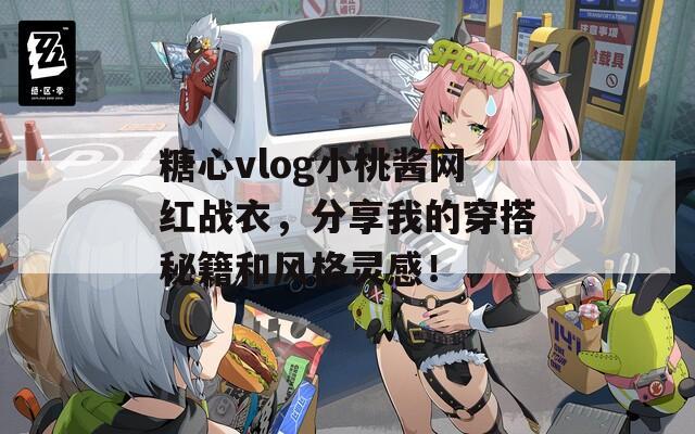 糖心vlog小桃酱网红战衣，分享我的穿搭秘籍和风格灵感！