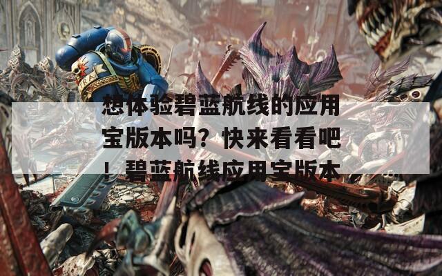 想体验碧蓝航线的应用宝版本吗？快来看看吧！碧蓝航线应用宝版本