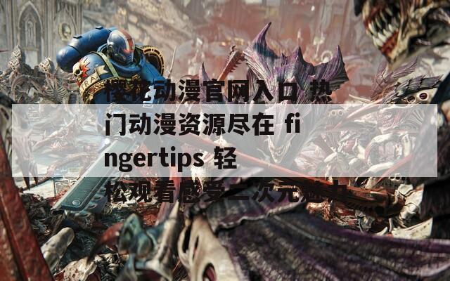 樱花动漫官网入口 热门动漫资源尽在 fingertips 轻松观看感受二次元魅力