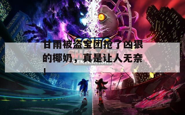 甘雨被盗宝团抢了凶狠的椰奶，真是让人无奈！