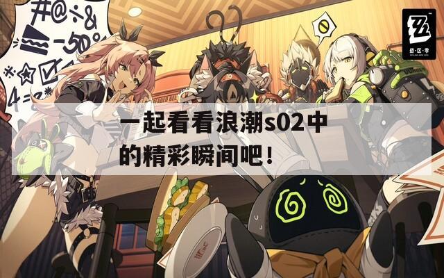 一起看看浪潮s02中的精彩瞬间吧！