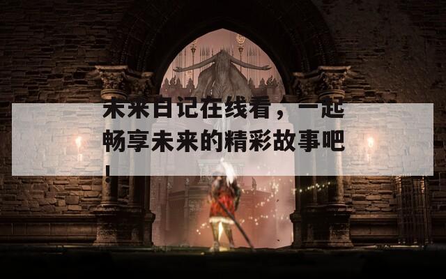 未来日记在线看，一起畅享未来的精彩故事吧！