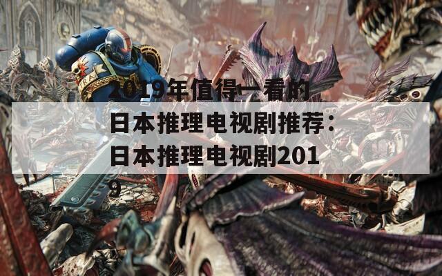 2019年值得一看的日本推理电视剧推荐：日本推理电视剧2019