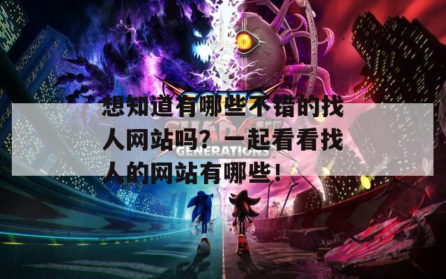 想知道有哪些不错的找人网站吗？一起看看找人的网站有哪些！
