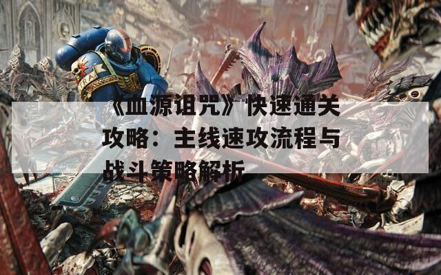 《血源诅咒》快速通关攻略：主线速攻流程与战斗策略解析