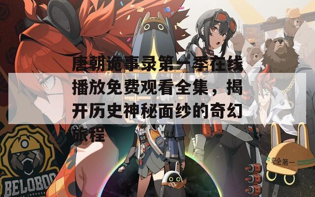 唐朝诡事录第一季在线播放免费观看全集，揭开历史神秘面纱的奇幻旅程