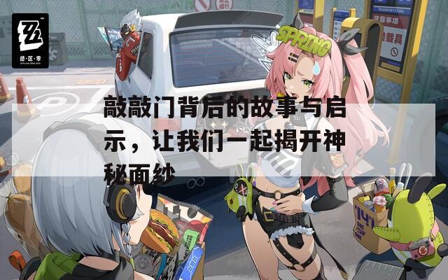 敲敲门背后的故事与启示，让我们一起揭开神秘面纱